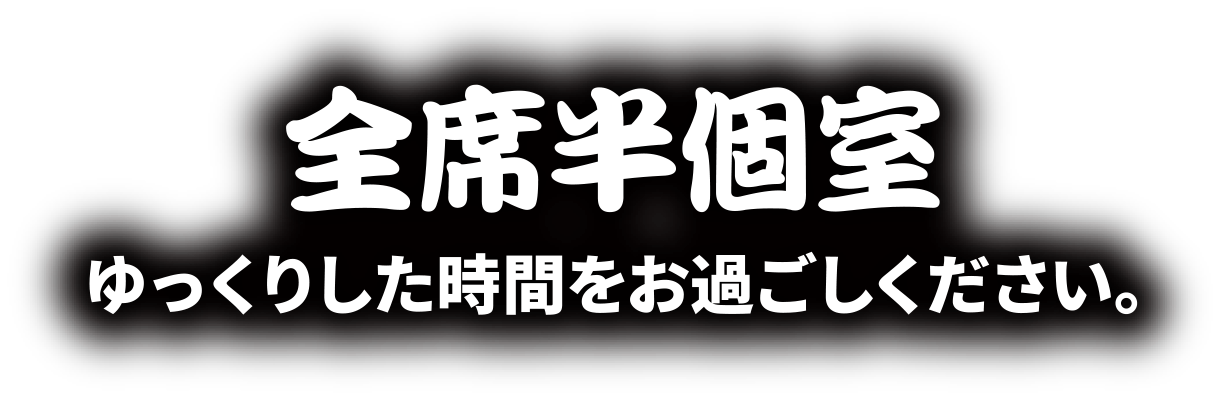 全席半個室　ゆっくりした時間をお過ごしください。